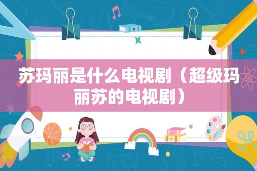 苏玛丽是什么电视剧（超级玛丽苏的电视剧）
