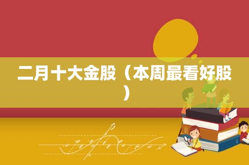 二月十大金股（本周最看好股）