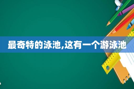 最奇特的泳池,这有一个游泳池