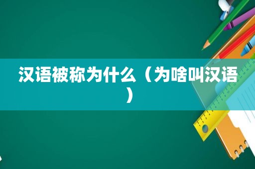 汉语被称为什么（为啥叫汉语）