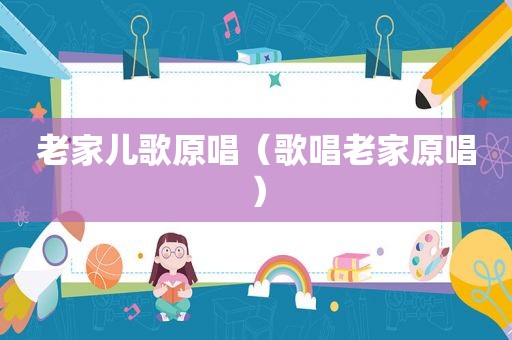 老家儿歌原唱（歌唱老家原唱）
