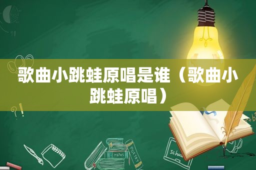 歌曲小跳蛙原唱是谁（歌曲小跳蛙原唱）