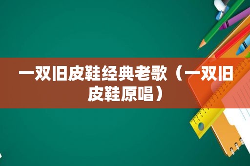 一双旧皮鞋经典老歌（一双旧皮鞋原唱）