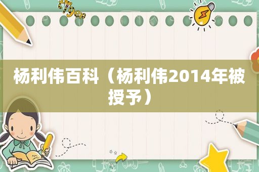 杨利伟百科（杨利伟2014年被授予）