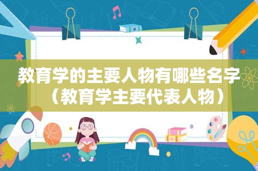 教育学的主要人物有哪些名字（教育学主要代表人物）