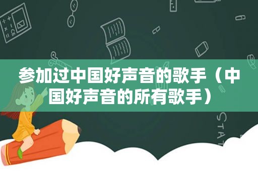 参加过中国好声音的歌手（中国好声音的所有歌手）