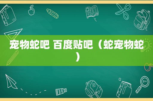 宠物蛇吧 百度贴吧（蛇宠物蛇）