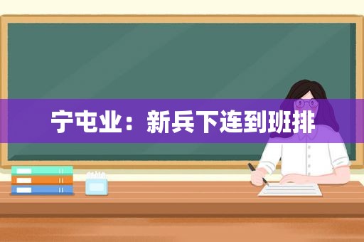 宁屯业：新兵下连到班排