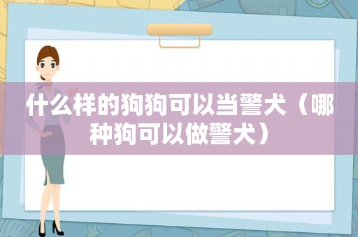 什么样的狗狗可以当警犬（哪种狗可以做警犬）
