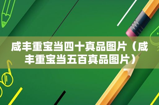 咸丰重宝当四十真品图片（咸丰重宝当五百真品图片）