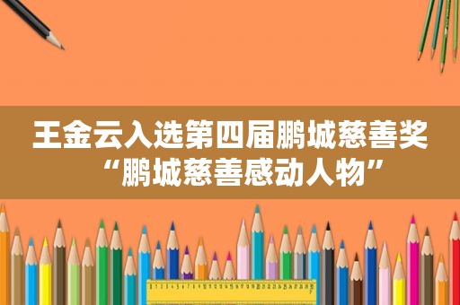 王金云入选第四届鹏城慈善奖“鹏城慈善感动人物”