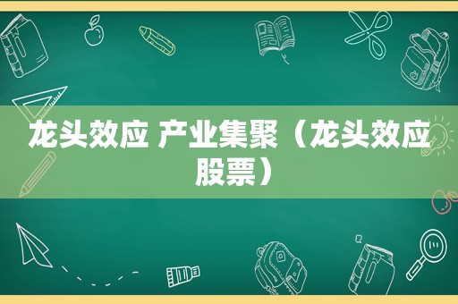 龙头效应 产业集聚（龙头效应 股票）