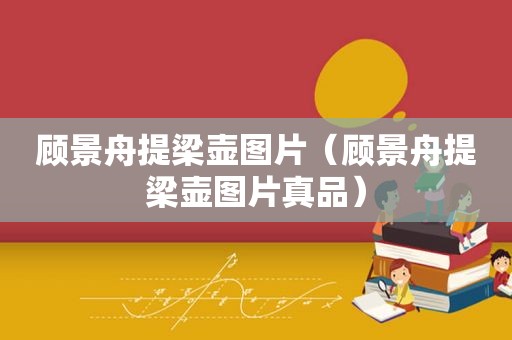 顾景舟提梁壶图片（顾景舟提梁壶图片真品）