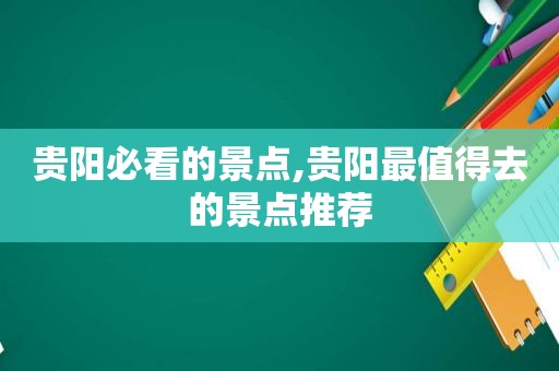 贵阳必看的景点,贵阳最值得去的景点推荐