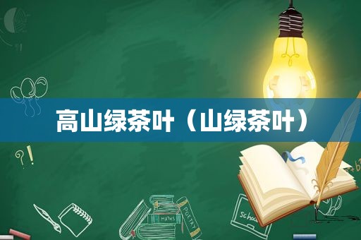 高山绿茶叶（山绿茶叶）
