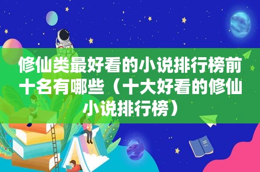 修仙类最好看的小说排行榜前十名有哪些（十大好看的修仙小说排行榜）