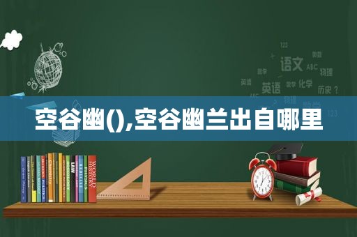 空谷幽(),空谷幽兰出自哪里