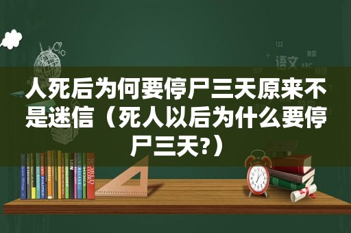 人死后为何要停尸三天原来不是迷信（死人以后为什么要停尸三天?）