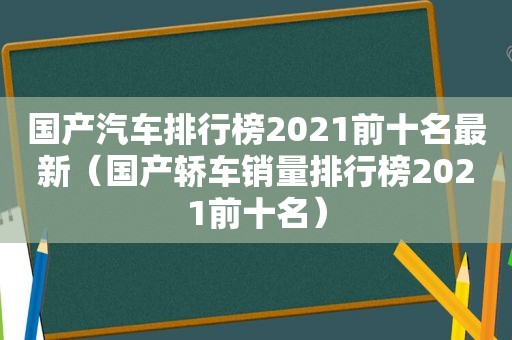 国产汽车排行榜2021前十名最新（国产轿车销量排行榜2021前十名）