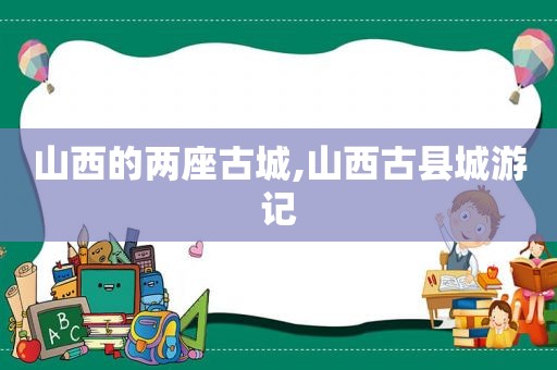山西的两座古城,山西古县城游记