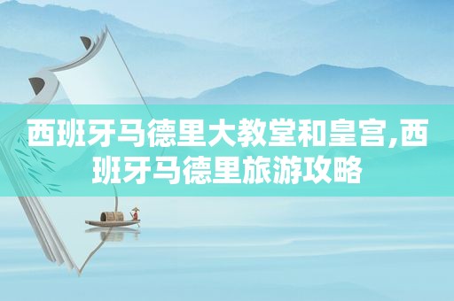 西班牙马德里大教堂和皇宫,西班牙马德里旅游攻略