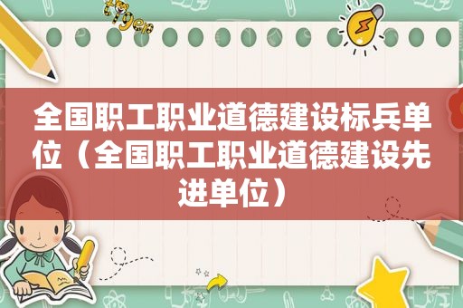 全国职工职业道德建设标兵单位（全国职工职业道德建设先进单位）