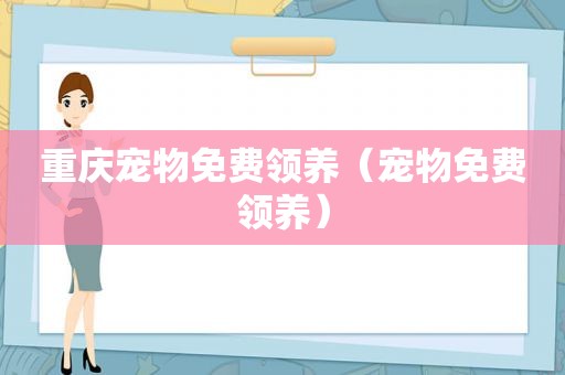 重庆宠物免费领养（宠物免费领养）