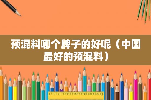 预混料哪个牌子的好呢（中国最好的预混料）