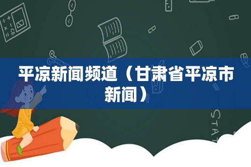 平凉新闻频道（甘肃省平凉市新闻）