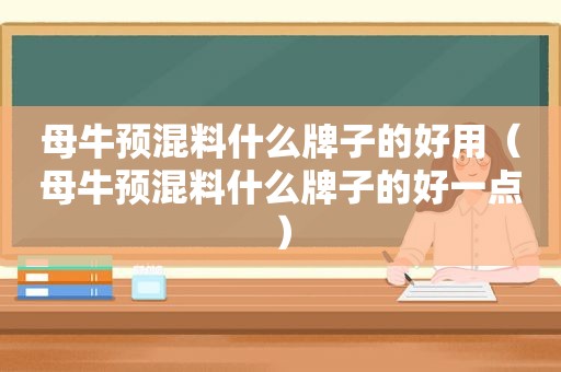 母牛预混料什么牌子的好用（母牛预混料什么牌子的好一点）