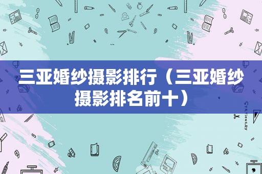 三亚婚纱摄影排行（三亚婚纱摄影排名前十）