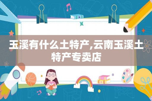 玉溪有什么土特产,云南玉溪土特产专卖店