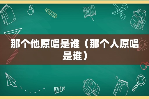 那个他原唱是谁（那个人原唱是谁）