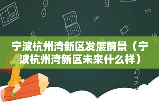 宁波杭州湾新区发展前景（宁波杭州湾新区未来什么样）