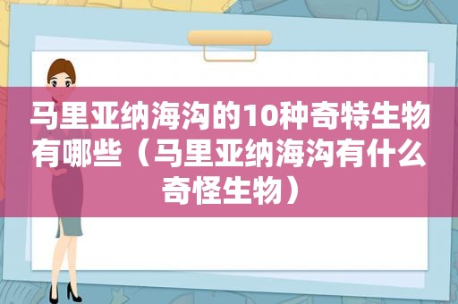 马里亚纳海沟的10种奇特生物有哪些（马里亚纳海沟有什么奇怪生物）