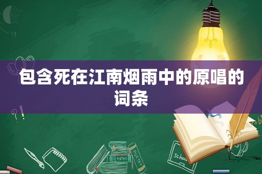 包含死在江南烟雨中的原唱的词条
