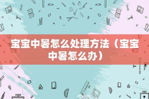 宝宝中暑怎么处理方法（宝宝中暑怎么办）