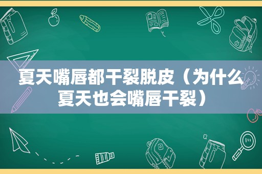 夏天嘴唇都干裂脱皮（为什么夏天也会嘴唇干裂）