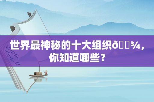 世界最神秘的十大组织👾，你知道哪些？