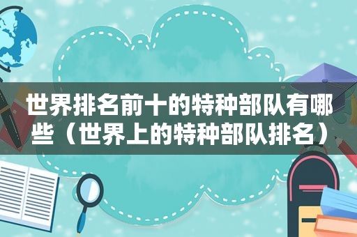 世界排名前十的特种部队有哪些（世界上的特种部队排名）
