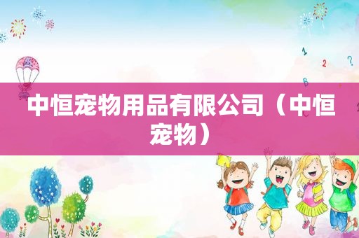 中恒宠物用品有限公司（中恒宠物）