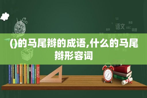 ()的马尾辫的成语,什么的马尾辫形容词