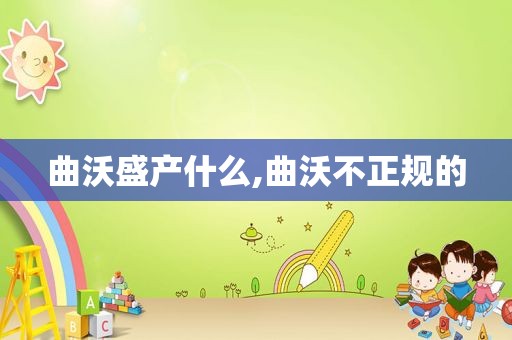 曲沃盛产什么,曲沃不正规的