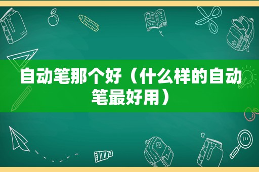 自动笔那个好（什么样的自动笔最好用）