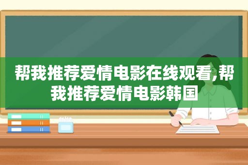 帮我推荐爱情电影在线观看,帮我推荐爱情电影韩国