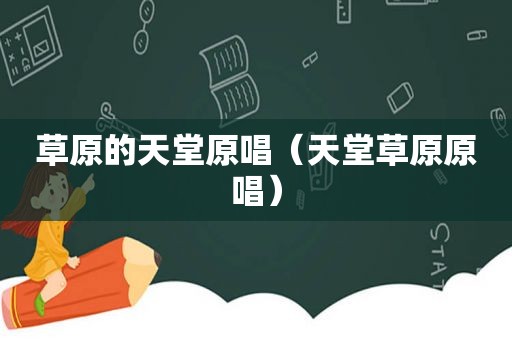 草原的天堂原唱（天堂草原原唱）