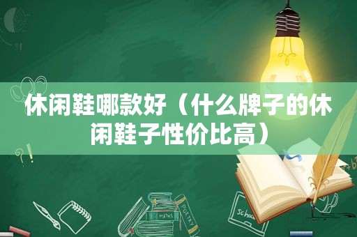 休闲鞋哪款好（什么牌子的休闲鞋子性价比高）