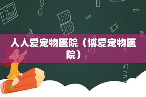 人人爱宠物医院（博爱宠物医院）