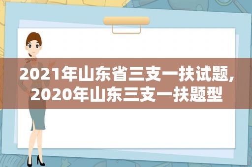 2021年山东省三支一扶试题,2020年山东三支一扶题型