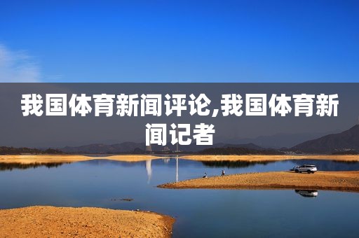 我国体育新闻评论,我国体育新闻记者